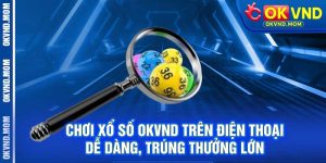 Chơi Xổ Số OKVND Trên Điện Thoại – Dễ Dàng, Trúng Thưởng Lớn