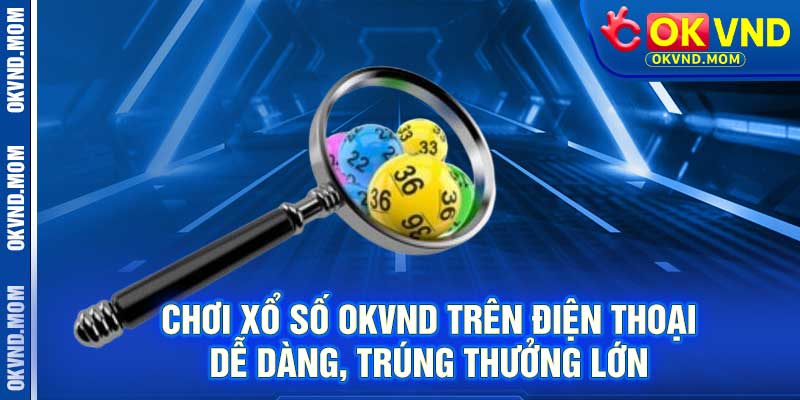 Chơi Xổ Số OKVND Trên Điện Thoại – Dễ Dàng, Trúng Thưởng Lớn